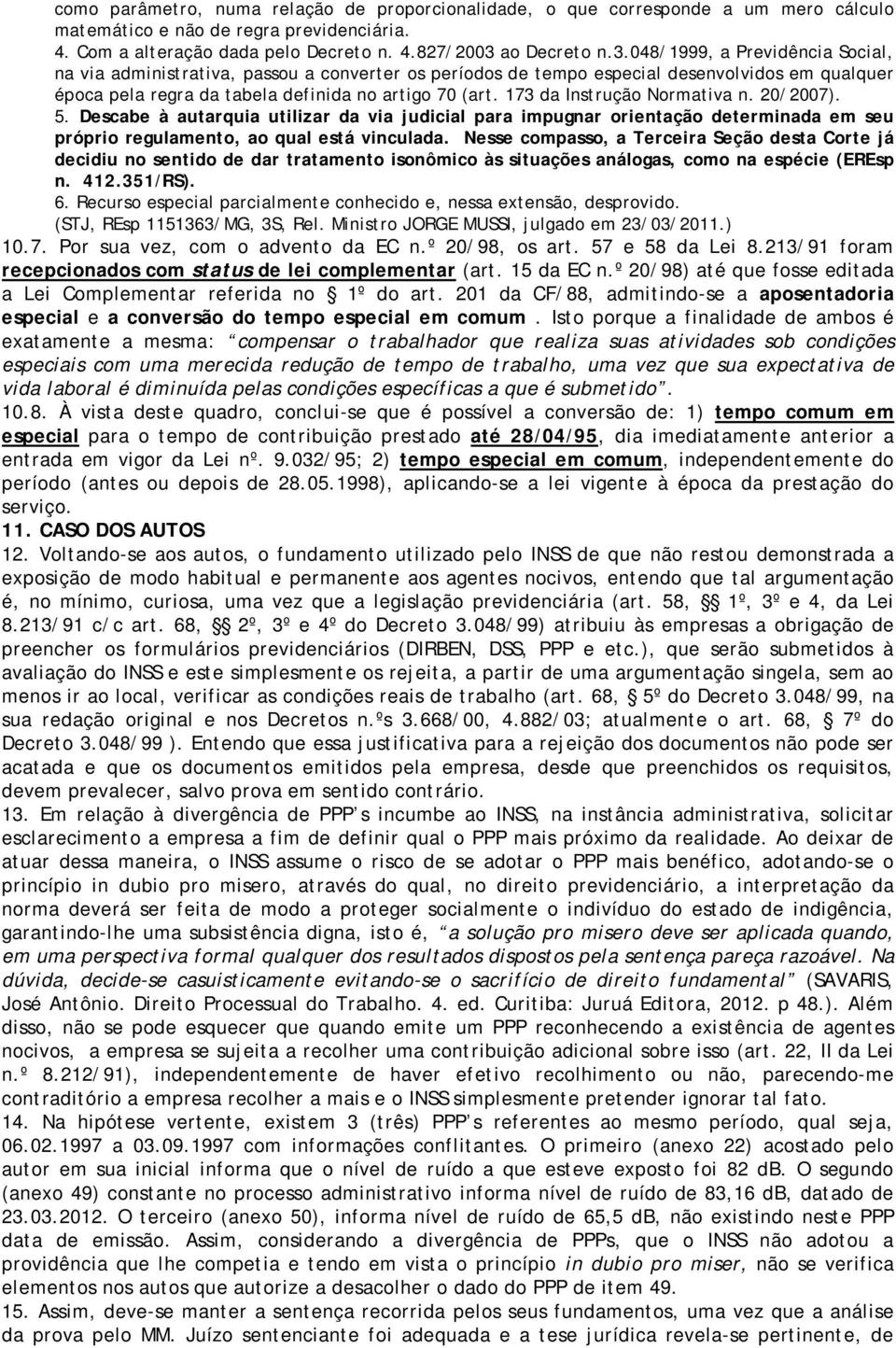 173 da Instrução Normativa n. 20/2007). 5. Descabe à autarquia utilizar da via judicial para impugnar orientação determinada em seu próprio regulamento, ao qual está vinculada.