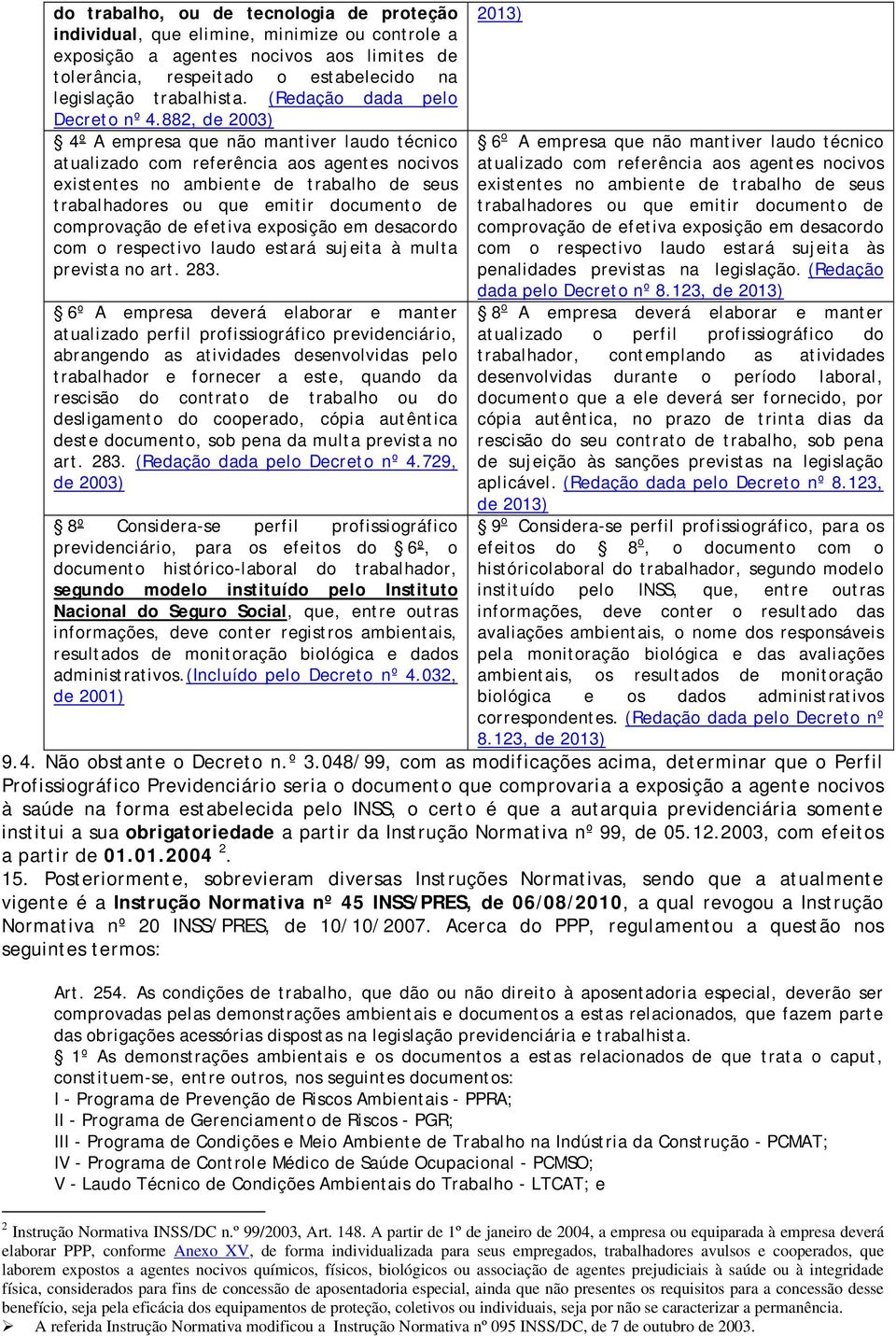 882, de 2003) 4º A empresa que não mantiver laudo técnico atualizado com referência aos agentes nocivos existentes no ambiente de trabalho de seus trabalhadores ou que emitir documento de comprovação