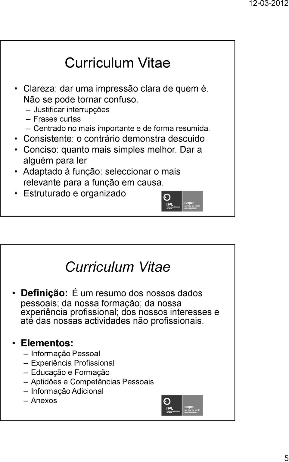 Estruturado e organizado Curriculum Vitae Definição: É um resumo dos nossos dados pessoais; da nossa formação; da nossa experiência profissional; dos nossos interesses e até