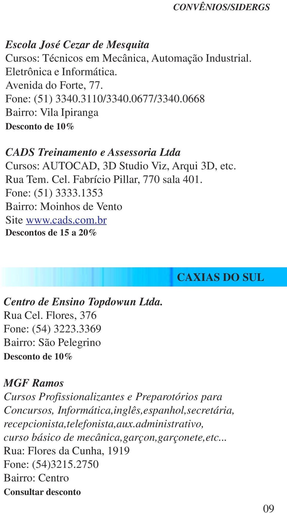 1353 Bairro: Moinhos de Vento Site www.cads.com.br Descontos de 15 a 20% Centro de Ensino Topdowun Ltda. Rua Cel. Flores, 376 Fone: (54) 3223.