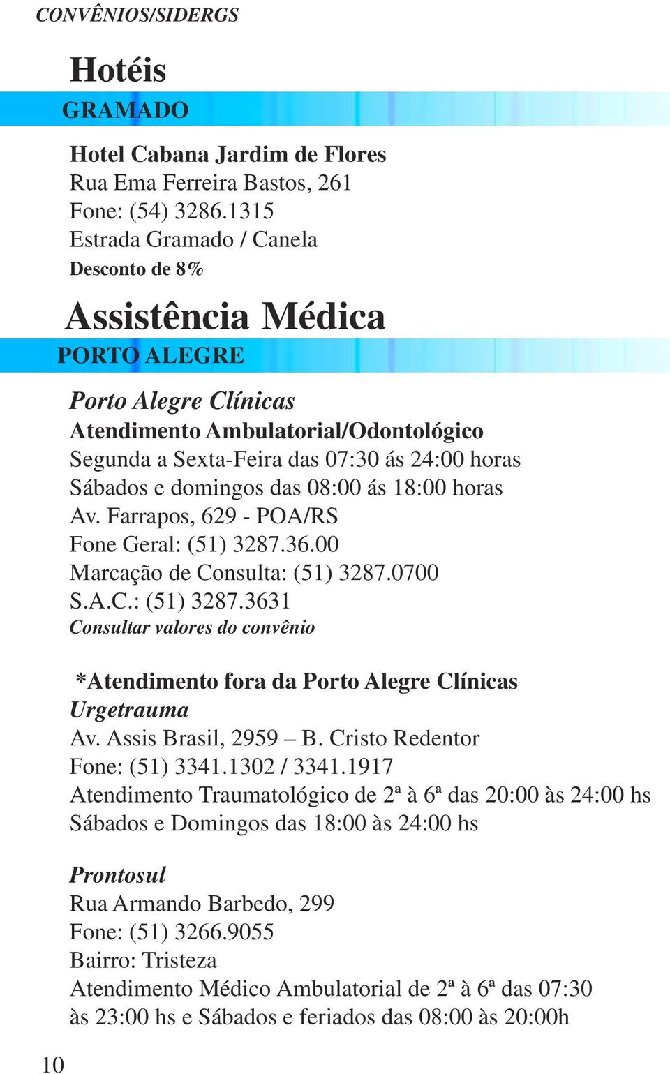 domingos das 08:00 ás 18:00 horas Av. Farrapos, 629 - POA/RS Fone Geral: (51) 3287.36.00 Marcação de Consulta: (51) 3287.0700 S.A.C.: (51) 3287.3631 Consultar valores do convênio *Atendimento fora da Porto Alegre Clínicas Urgetrauma Av.