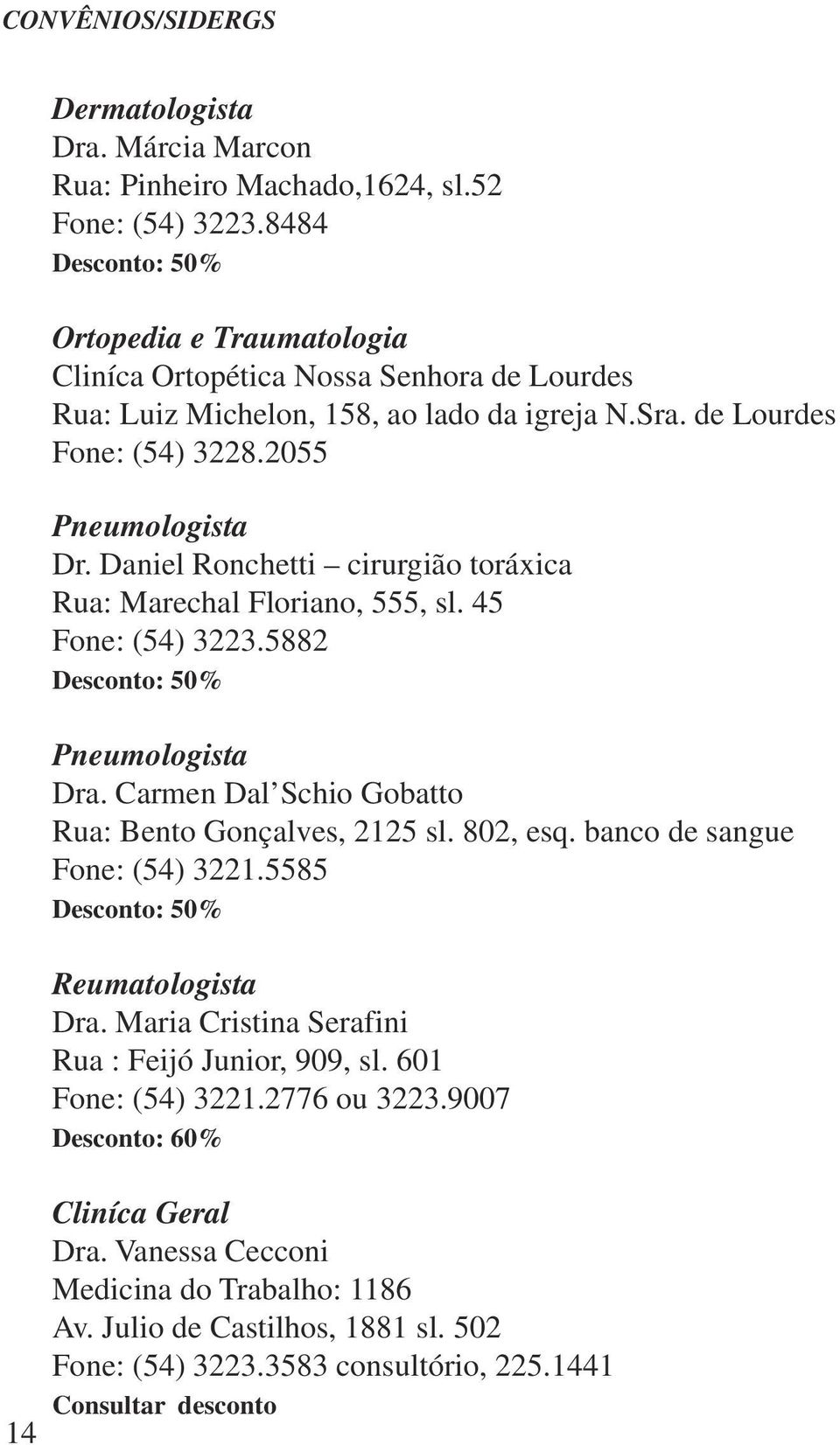 Daniel Ronchetti cirurgião toráxica Rua: Marechal Floriano, 555, sl. 45 Fone: (54) 3223.5882 Desconto: 50% Pneumologista Dra. Carmen Dal Schio Gobatto Rua: Bento Gonçalves, 2125 sl. 802, esq.