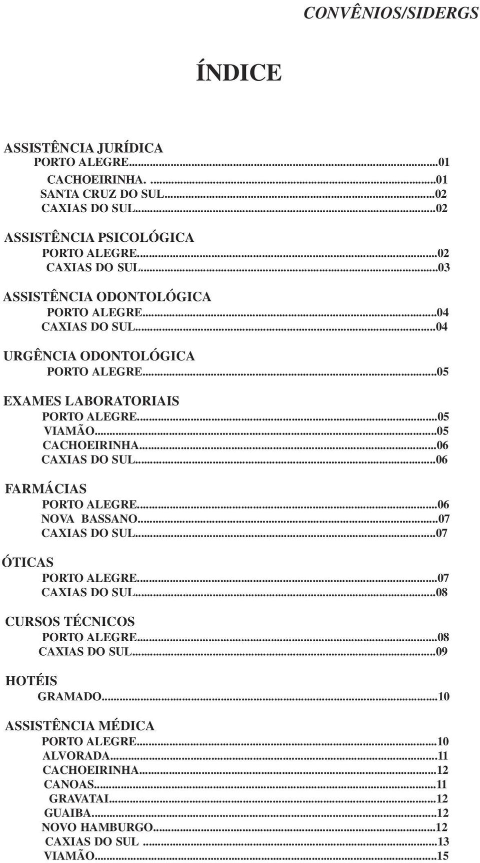 ..06 NOVA BASSANO...07 CAXIAS DO SUL...07 ÓTICAS PORTO ALEGRE...07 CAXIAS DO SUL...08 CURSOS TÉCNICOS PORTO ALEGRE...08 CAXIAS DO SUL...09 HOTÉIS GRAMADO.