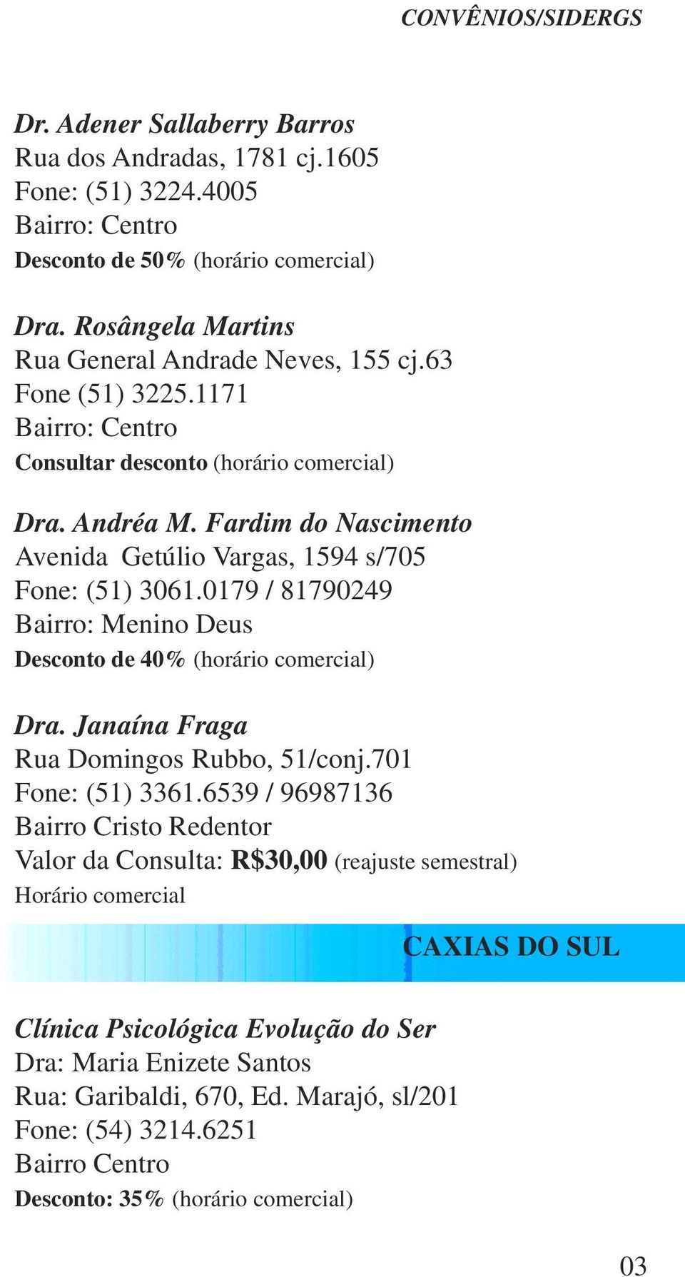 0179 / 81790249 Bairro: Menino Deus Desconto de 40% (horário comercial) Dra. Janaína Fraga Rua Domingos Rubbo, 51/conj.701 Fone: (51) 3361.