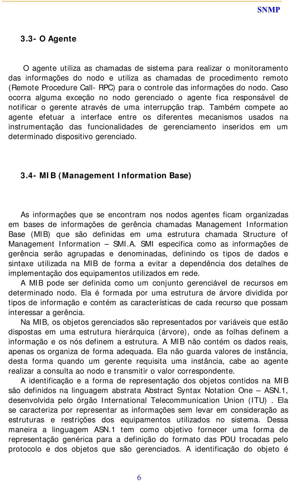 Também compete ao agente efetuar a interface entre os diferentes mecanismos usados na instrumentação das funcionalidades de gerenciamento inseridos em um determinado dispositivo gerenciado. 3.