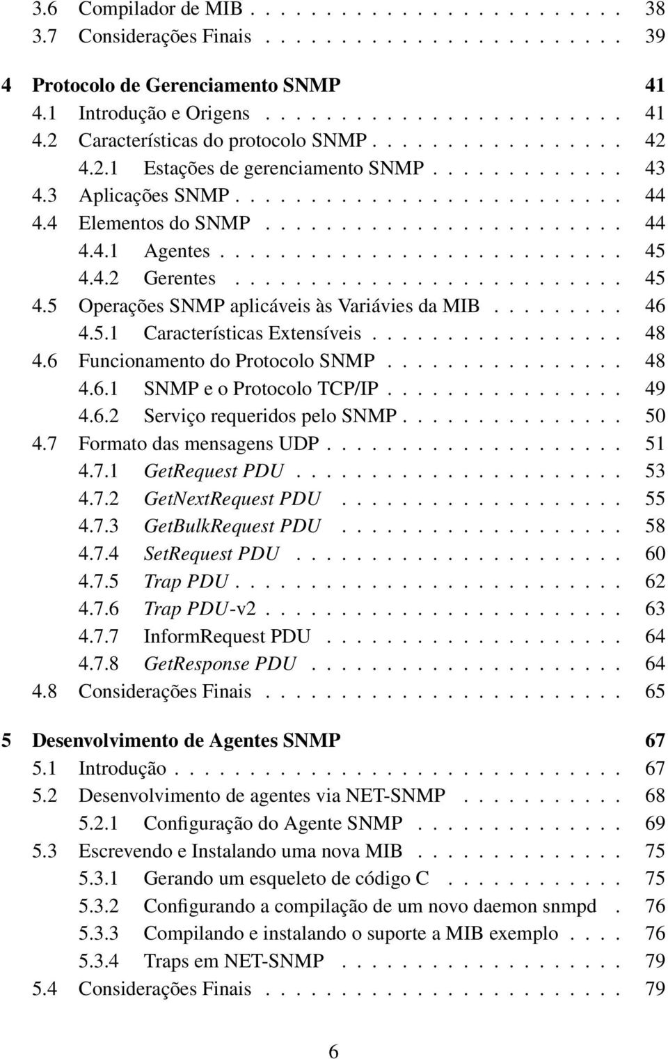 4.2 Gerentes.......................... 45 4.5 Operações SNMP aplicáveis às Variávies da MIB......... 46 4.5.1 Características Extensíveis................. 48 4.6 Funcionamento do Protocolo SNMP................ 48 4.6.1 SNMP e o Protocolo TCP/IP.