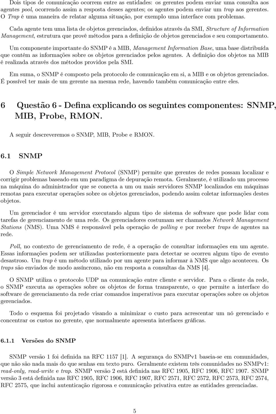 Cada agente tem uma lista de objetos gerenciados, definidos através da SMI, Structure of Information Management, estrutura que provê métodos para a definição de objetos gerenciados e seu