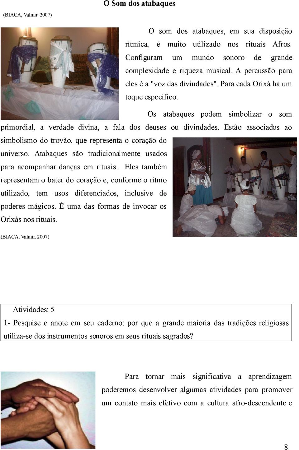 Estão associados ao simbolismo do trovão, que representa o coração do universo. Atabaques são tradicionalmente usados para acompanhar danças em rituais.