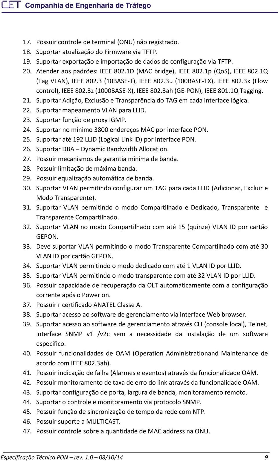 3z (1000BASE-X), IEEE 802.3ah (GE-PON), IEEE 801.1Q Tagging. 21. Suportar Adição, Exclusão e Transparência do TAG em cada interface lógica. 22. Suportar mapeamento VLAN para LLID. 23.