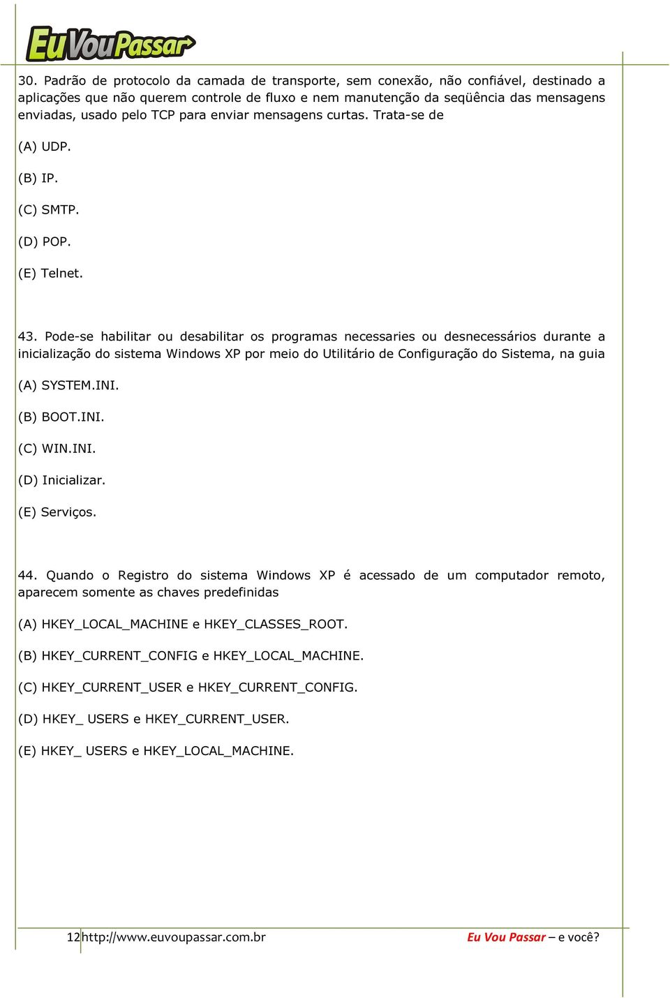 Pode-se habilitar ou desabilitar os programas necessaries ou desnecessários durante a inicialização do sistema Windows XP por meio do Utilitário de Configuração do Sistema, na guia (A) SYSTEM.INI.