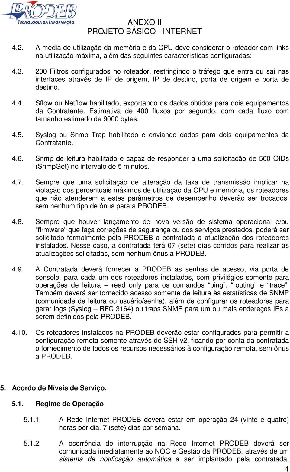 4. Sflow ou Netflow habilitado, exportando os dados obtidos para dois equipamentos da Contratante. Estimativa de 400 fluxos por segundo, com cada fluxo com tamanho estimado de 9000 bytes. 4.5.