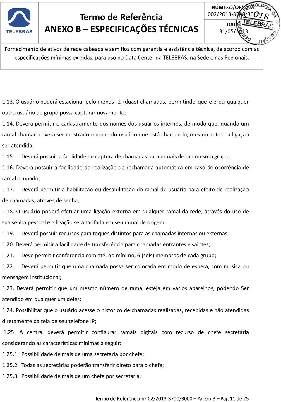 15. Deverá possuir a facilidade de captura de chamadas para ramais de um mesmo grupo; 1.16. Deverá possuir a facilidade de realização de rechamada automática em caso de ocorrência de ramal ocupado; 1.