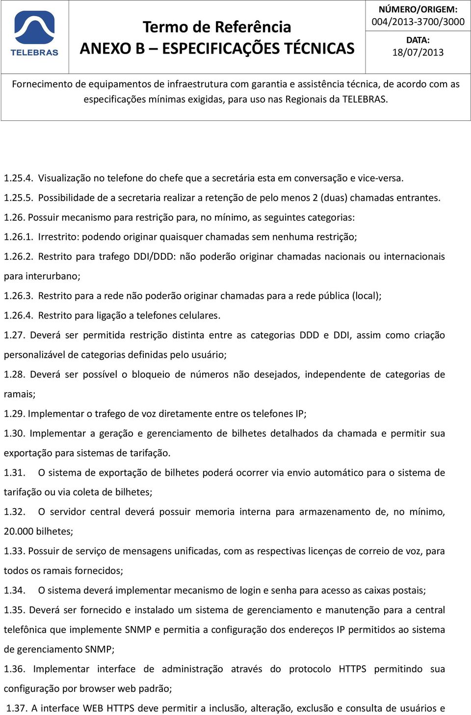 Possuir mecanismo para restrição para, no mínimo, as seguintes categorias: 1.26.1. Irrestrito: podendo originar quaisquer chamadas sem nenhuma restrição; 1.26.2. Restrito para trafego DDI/DDD: não poderão originar chamadas nacionais ou internacionais para interurbano; 1.