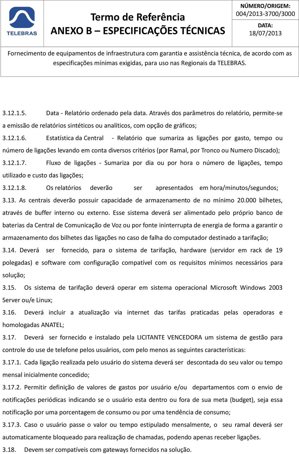 Estatística da Central - Relatório que sumariza as ligações por gasto, tempo ou número de ligações levando em conta diversos critérios (por Ramal, por Tronco ou Numero Discado); 3.12.1.7.