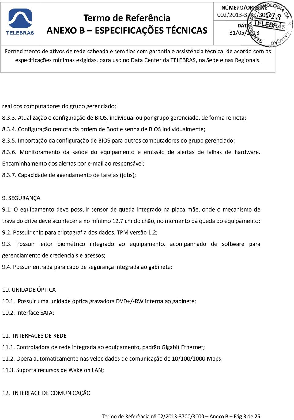 Monitoramento da saúde do equipamento e emissão de alertas de falhas de hardware. Encaminhamento dos alertas por e-mail ao responsável; 8.3.7. Capacidade de agendamento de tarefas (jobs); 9.