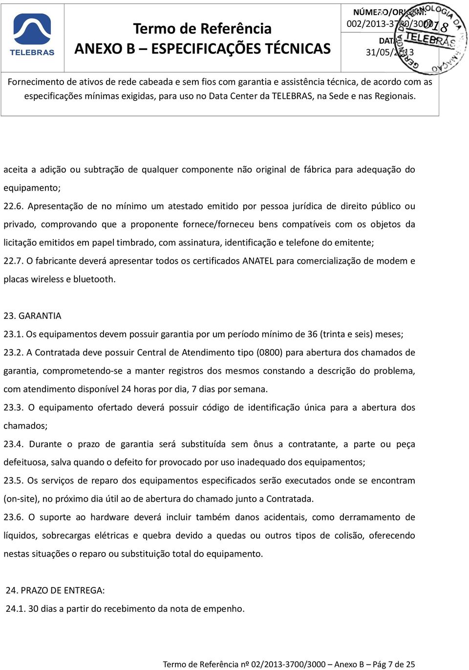 papel timbrado, com assinatura, identificação e telefone do emitente; 22.7. O fabricante deverá apresentar todos os certificados ANATEL para comercialização de modem e placas wireless e bluetooth. 23.