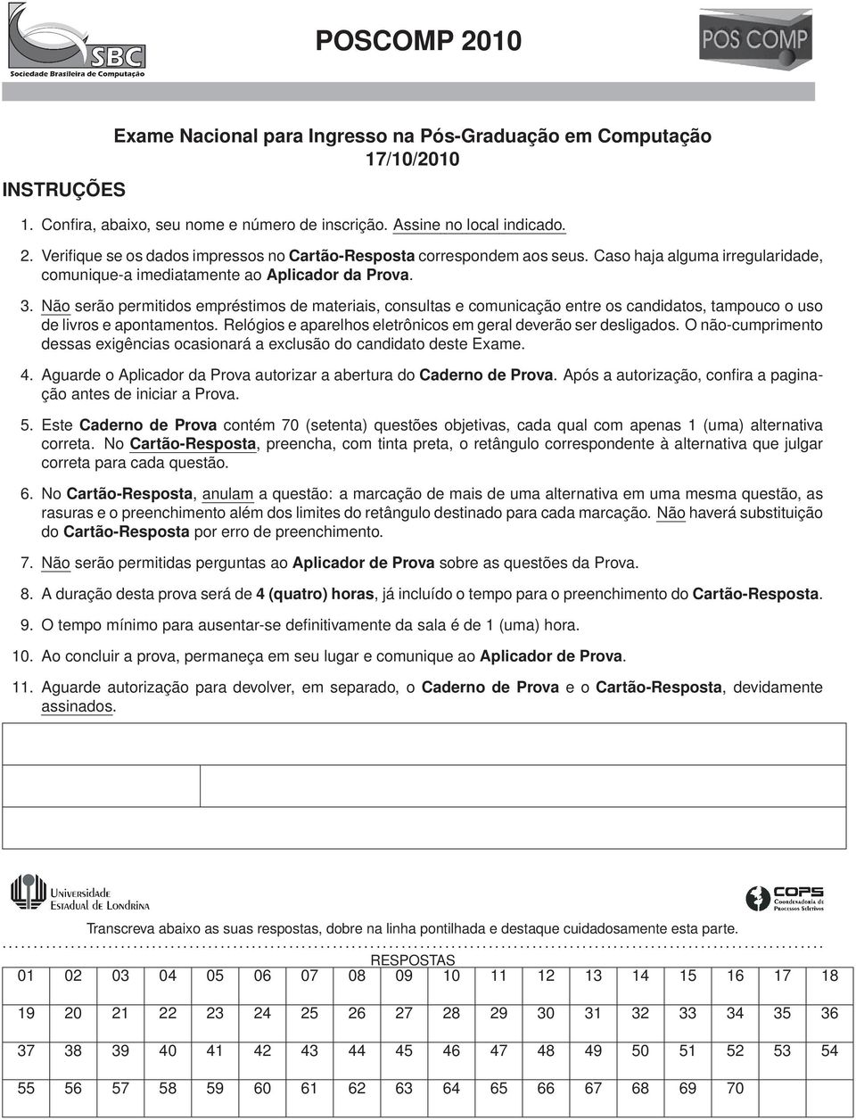 Não serão permitidos empréstimos de materiais, consultas e comunicação entre os candidatos, tampouco o uso de livros e apontamentos. Relógios e aparelhos eletrônicos em geral deverão ser desligados.