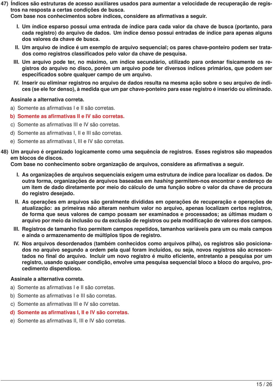 Um índice esparso possui uma entrada de índice para cada valor da chave de busca (portanto, para cada registro) do arquivo de dados.