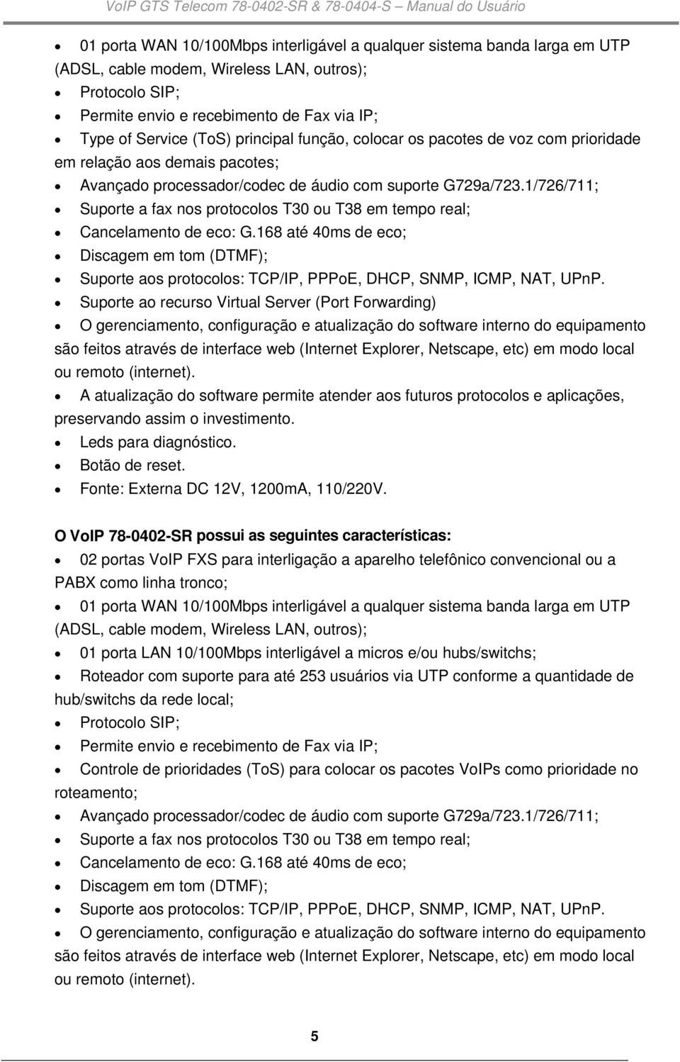 1/726/711; Suporte a fax nos protocolos T30 ou T38 em tempo real; Cancelamento de eco: G.