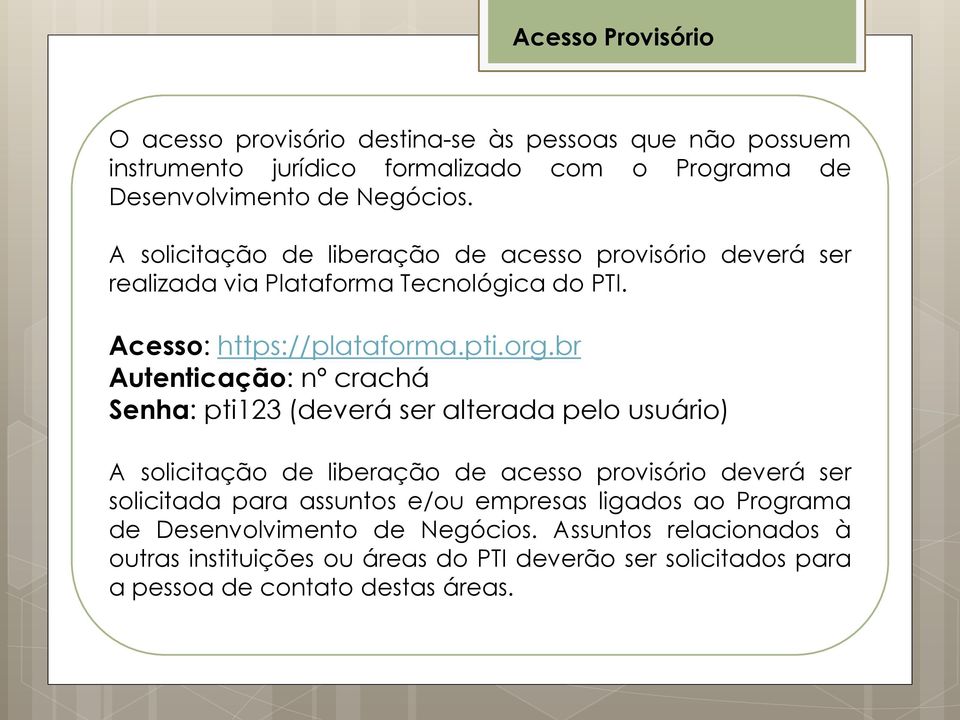 br Autenticação: nº crachá Senha: pti123 (deverá ser alterada pelo usuário) A solicitação de liberação de acesso provisório deverá ser solicitada para assuntos