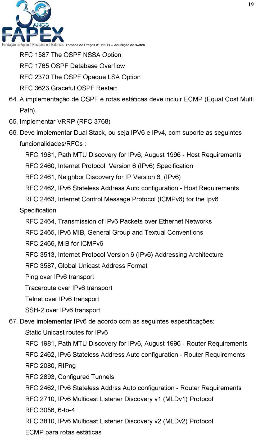 Deve implementar Dual Stack, ou seja IPV6 e IPv4, com suporte as seguintes funcionalidades/rfcs : RFC 1981, Path MTU Discovery for IPv6, August 1996 - Host Requirements RFC 2460, Internet Protocol,