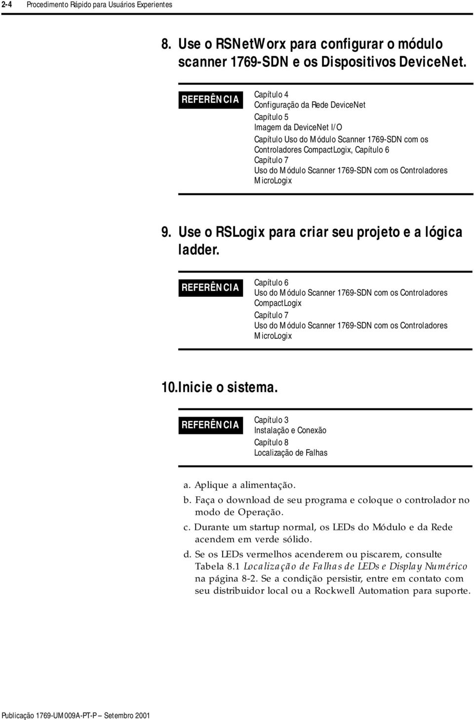 Scanner 1769-SDN com os Controladores MicroLogix 9. Use o RSLogix para criar seu projeto e a lógica ladder.