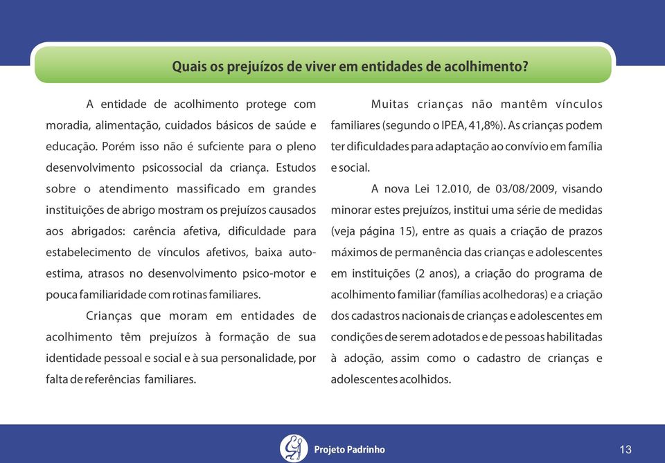 Estudos sobre o atendimento massificado em grandes instituições de abrigo mostram os prejuízos causados aos abrigados: carência afetiva, dificuldade para estabelecimento de vínculos afetivos, baixa