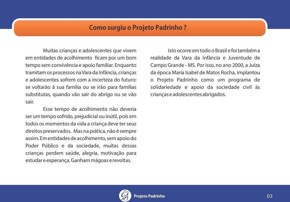 ou se vão sair. Esse tempo de acolhimento não deveria ser um tempo sofrido, prejudicial ou inútil, pois em todos os momentos da vida a criança deve ter seus direitos preservados.