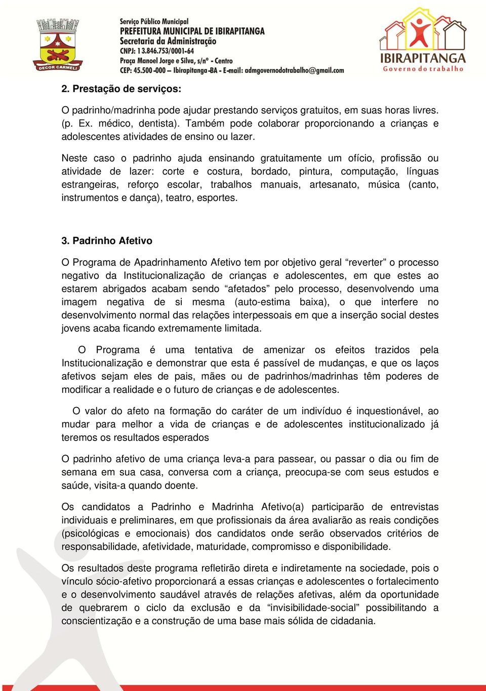 Neste caso o padrinho ajuda ensinando gratuitamente um ofício, profissão ou atividade de lazer: corte e costura, bordado, pintura, computação, línguas estrangeiras, reforço escolar, trabalhos