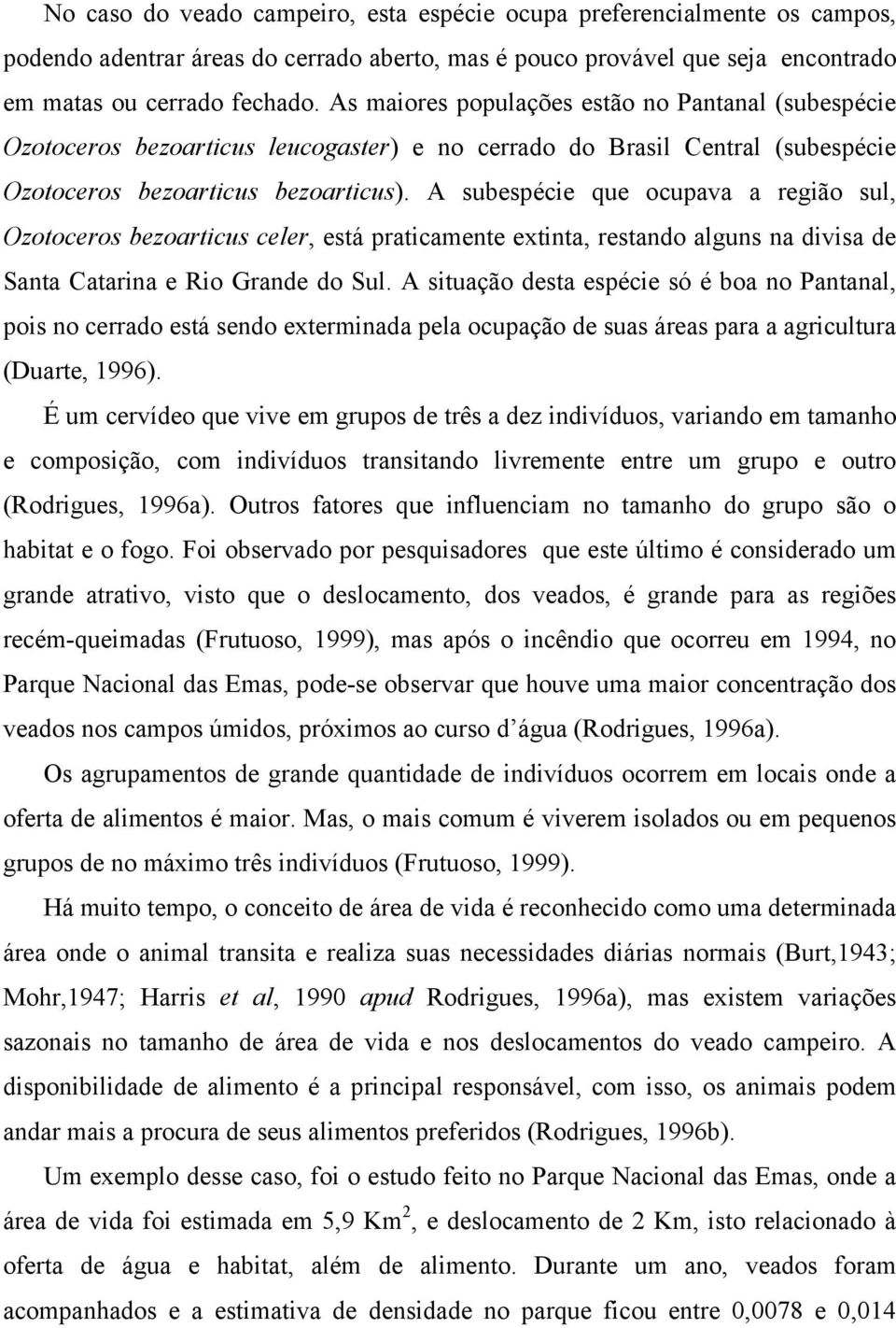 A subespécie que ocupava a região sul, Ozotoceros bezoarticus celer, está praticamente extinta, restando alguns na divisa de Santa Catarina e Rio Grande do Sul.