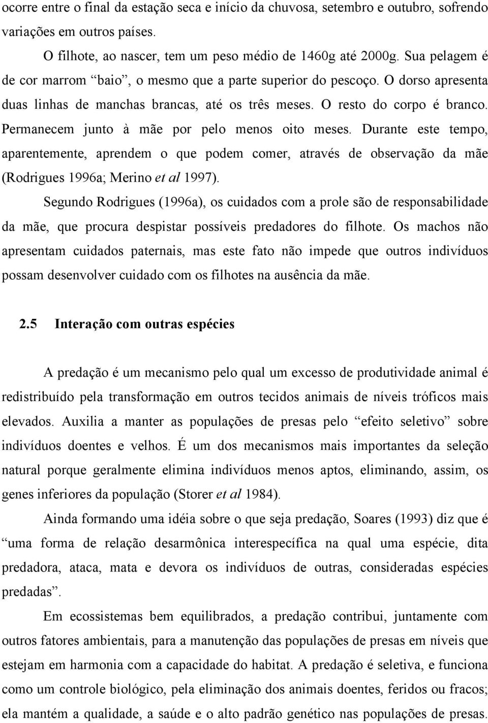 Permanecem junto à mãe por pelo menos oito meses. Durante este tempo, aparentemente, aprendem o que podem comer, através de observação da mãe (Rodrigues 1996a; Merino et al 1997).