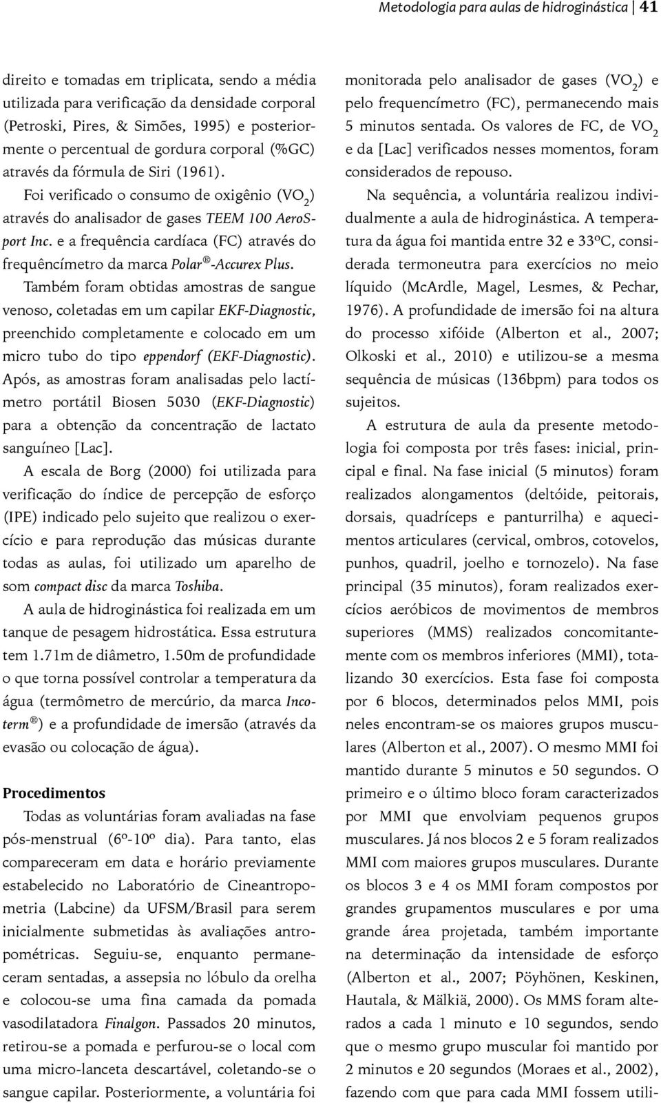 A temperatura da água foi mantida entre 32 e 33ºC, considerada termoneutra para exercícios no meio líquido (McArdle, Magel, Lesmes, & Pechar, 1976).