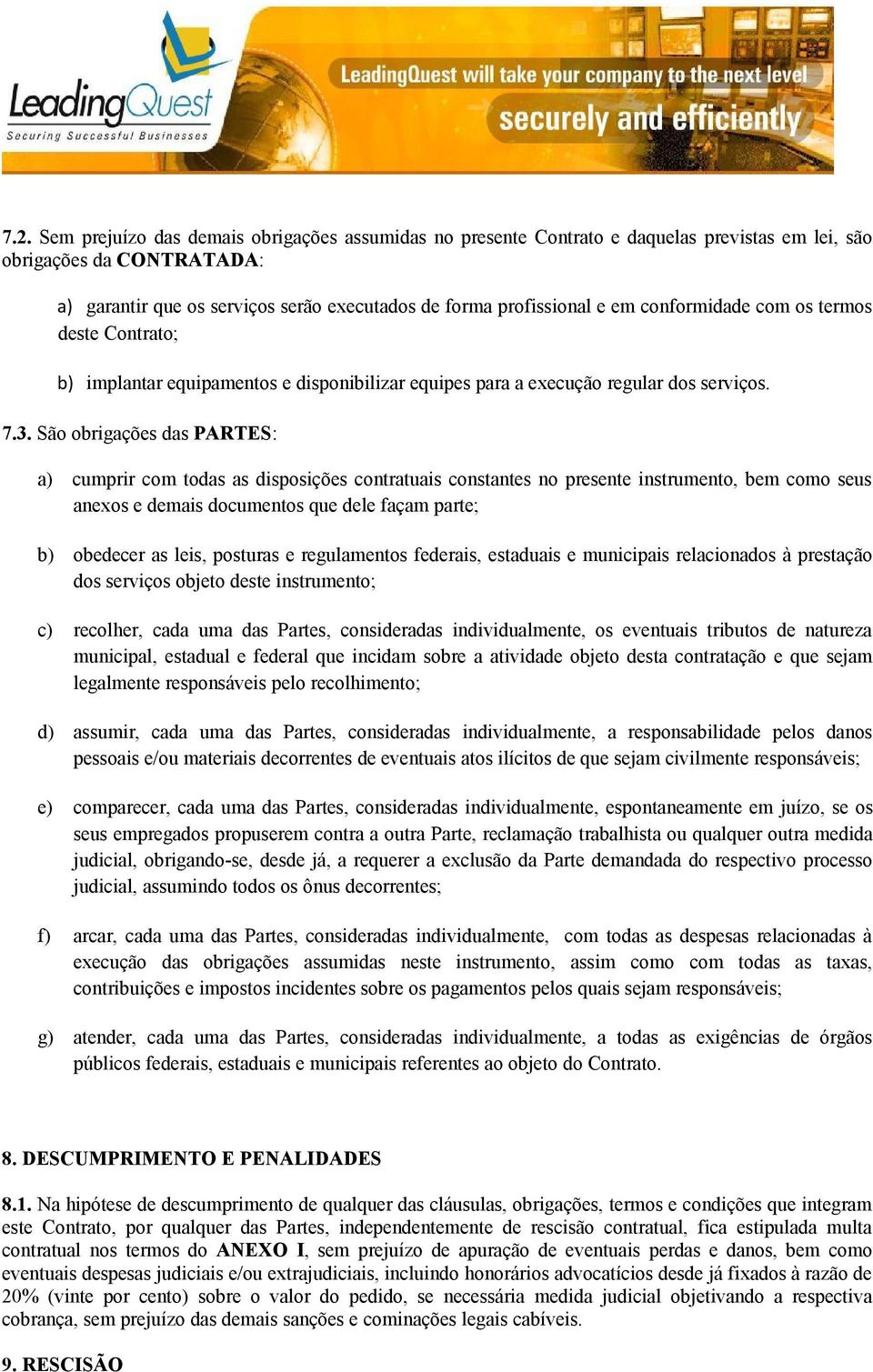 São obrigações das PARTES: a) cumprir com todas as disposições contratuais constantes no presente instrumento, bem como seus anexos e demais documentos que dele façam parte; b) obedecer as leis,