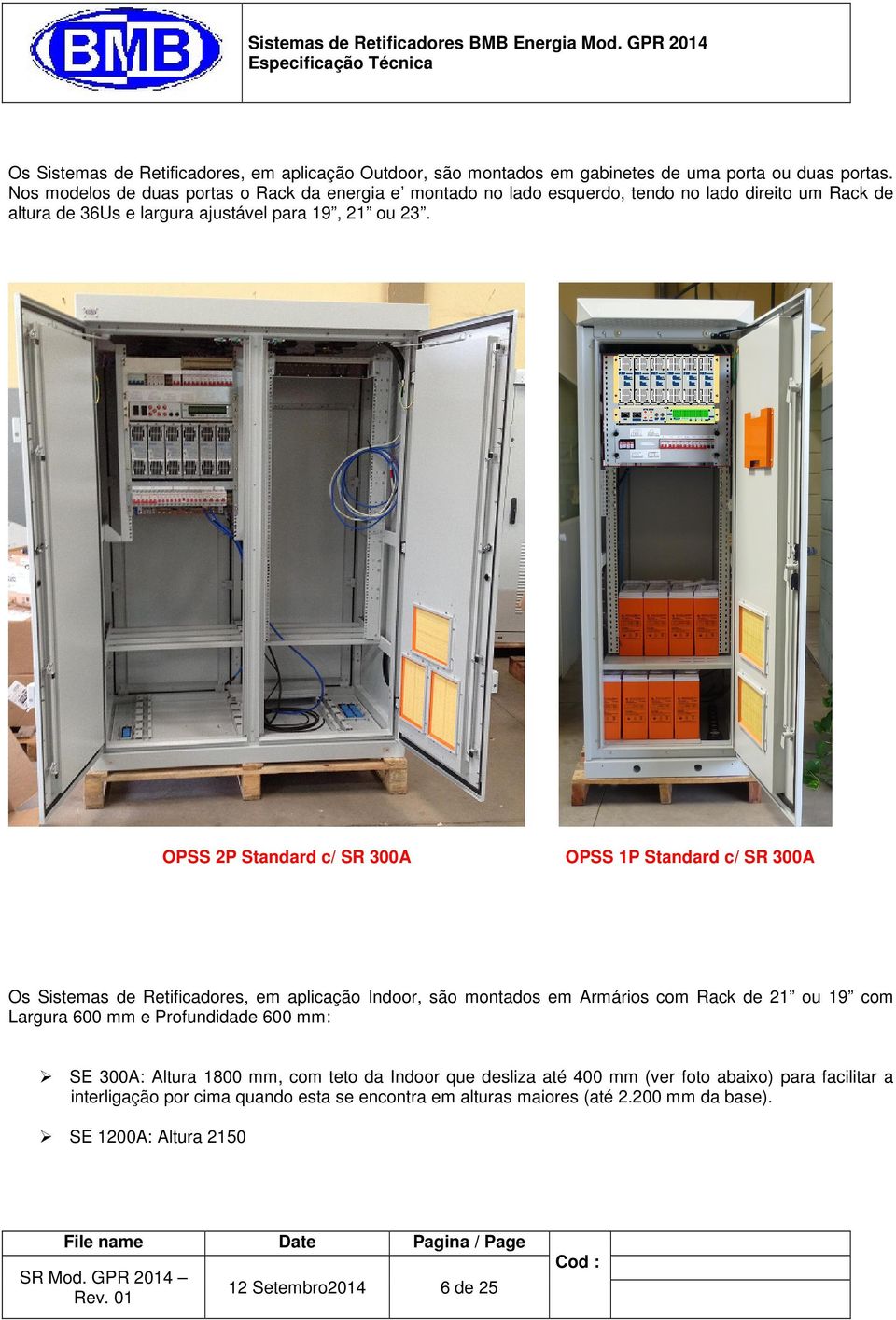 OPSS 2P Standard c/ SR 300A OPSS 1P Standard c/ SR 300A Os Sistemas de Retificadores, em aplicação Indoor, são montados em Armários com Rack de 21 ou 19 com Largura 600 mm e