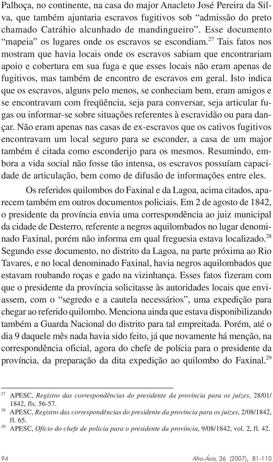 27 Tais fatos nos mostram que havia locais onde os escravos sabiam que encontrariam apoio e cobertura em sua fuga e que esses locais não eram apenas de fugitivos, mas também de encontro de escravos