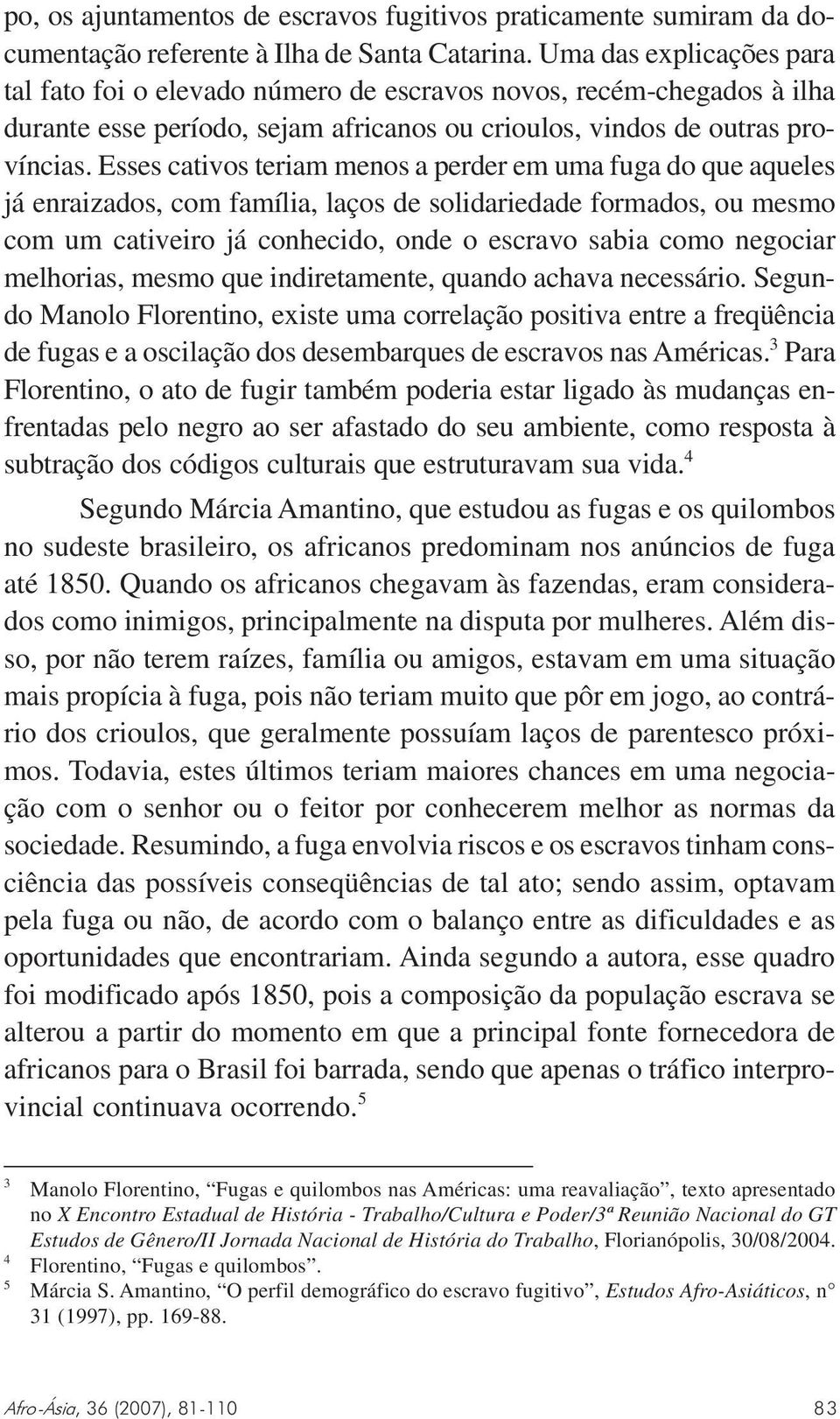 Esses cativos teriam menos a perder em uma fuga do que aqueles já enraizados, com família, laços de solidariedade formados, ou mesmo com um cativeiro já conhecido, onde o escravo sabia como negociar