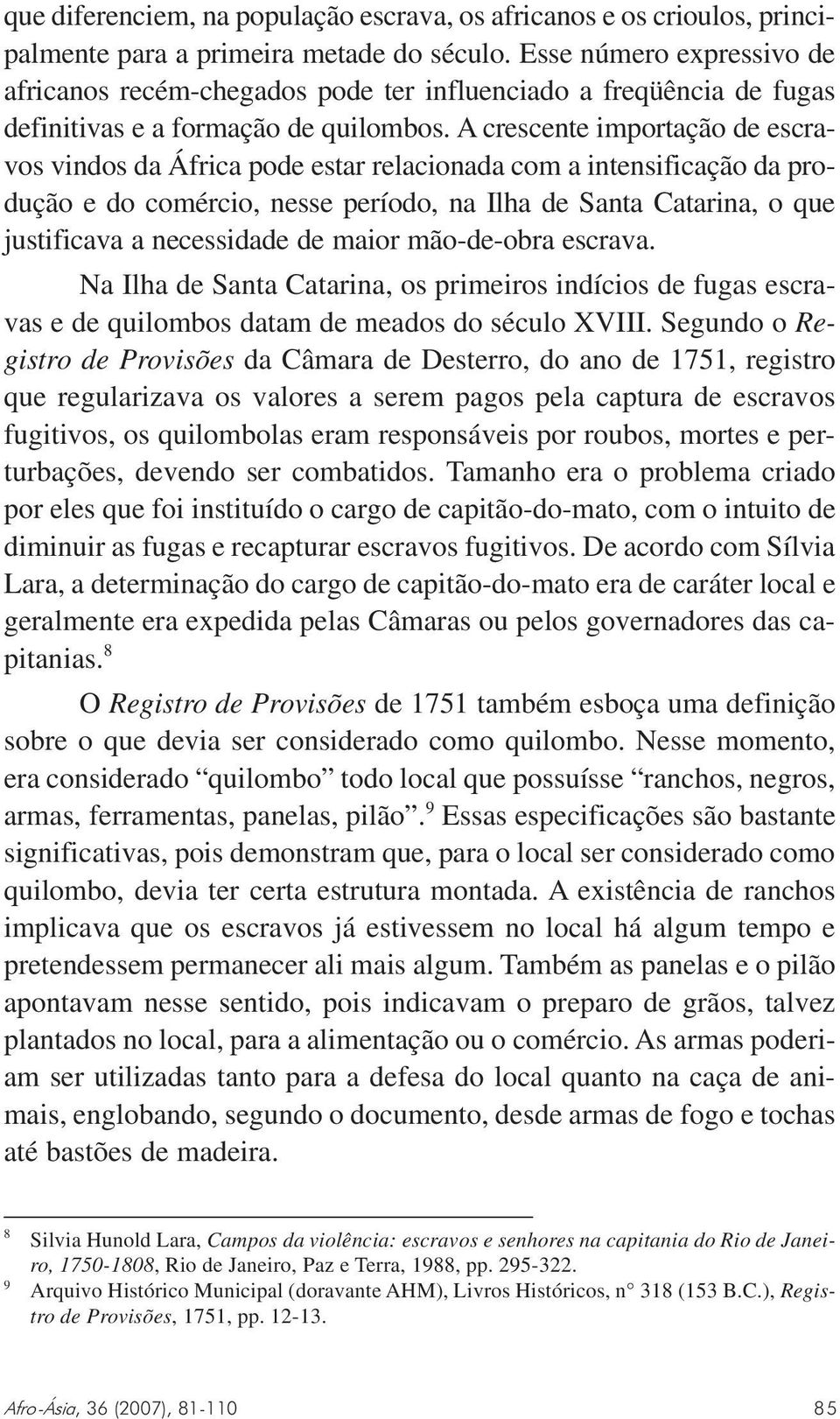 A crescente importação de escravos vindos da África pode estar relacionada com a intensificação da produção e do comércio, nesse período, na Ilha de Santa Catarina, o que justificava a necessidade de