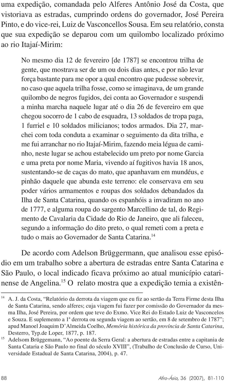 um ou dois dias antes, e por não levar força bastante para me opor a qual encontro que pudesse sobrevir, no caso que aquela trilha fosse, como se imaginava, de um grande quilombo de negros fugidos,