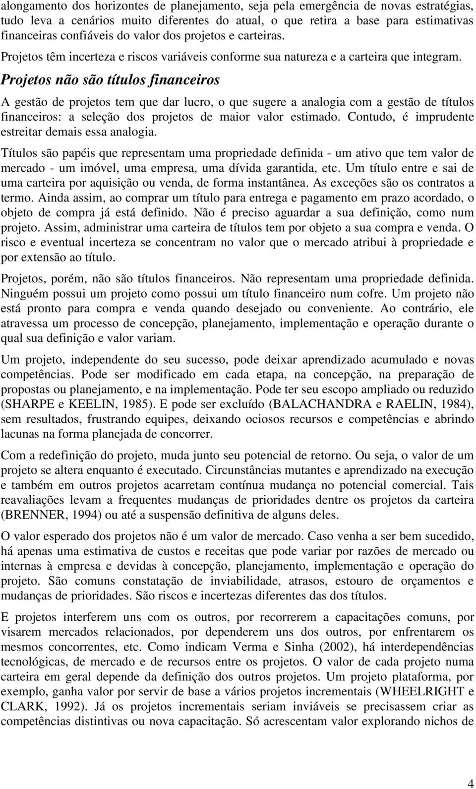 Projetos não são títulos financeiros A gestão de projetos tem que dar lucro, o que sugere a analogia com a gestão de títulos financeiros: a seleção dos projetos de maior valor estimado.