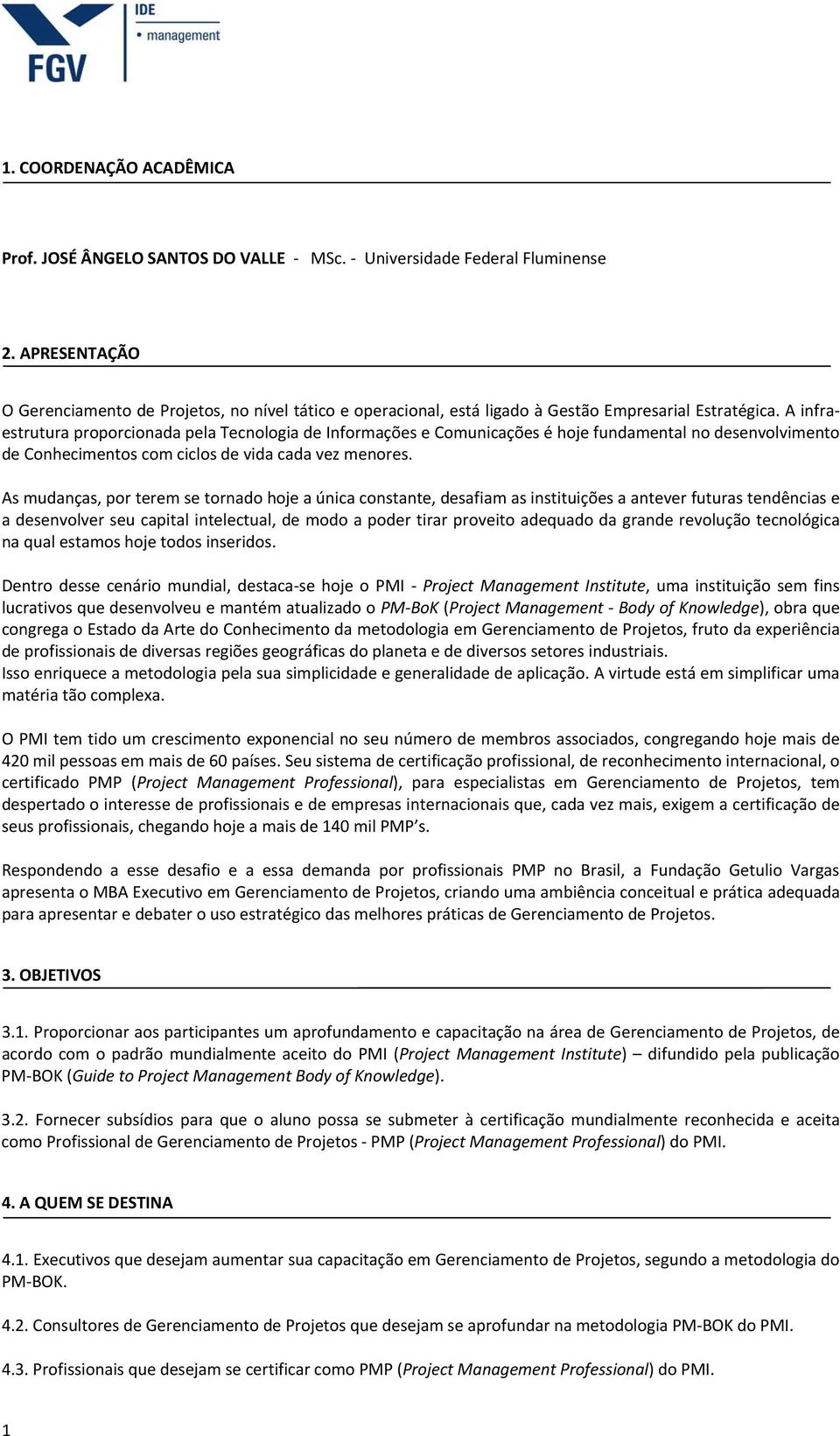 A infraestrutura proporcionada pela Tecnologia de Informações e Comunicações é hoje fundamental no desenvolvimento de Conhecimentos com ciclos de vida cada vez menores.