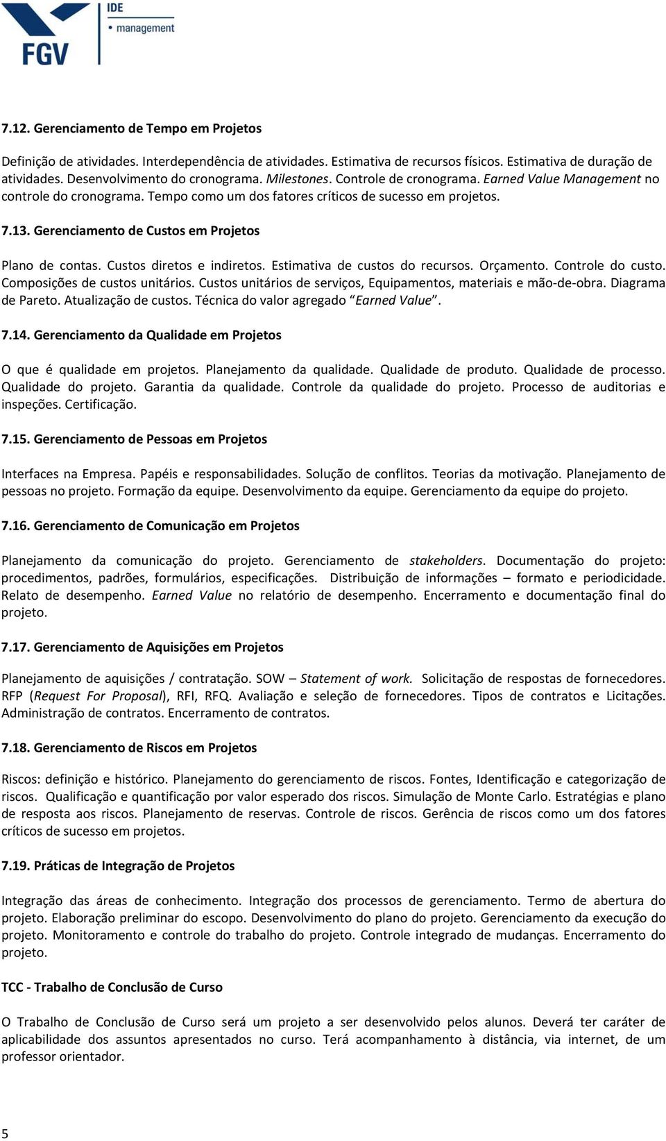 Gerenciamento de Custos em Projetos Plano de contas. Custos diretos e indiretos. Estimativa de custos do recursos. Orçamento. Controle do custo. Composições de custos unitários.