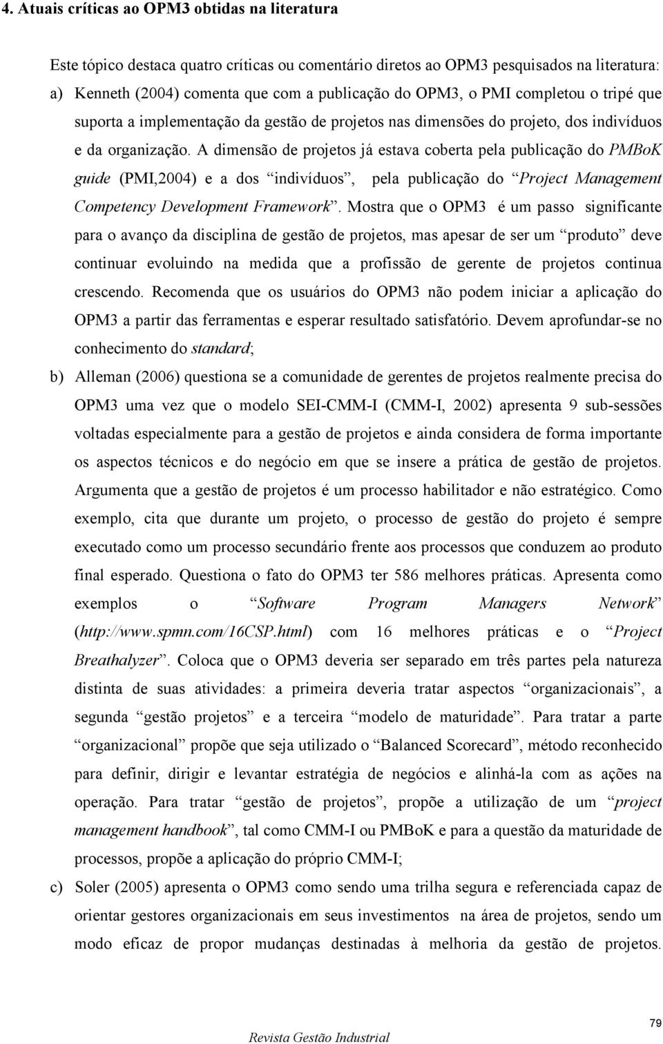 A dimensão de projetos já estava coberta pela publicação do PMBoK guide (PMI,2004) e a dos indivíduos, pela publicação do Project Management Competency Development Framework.