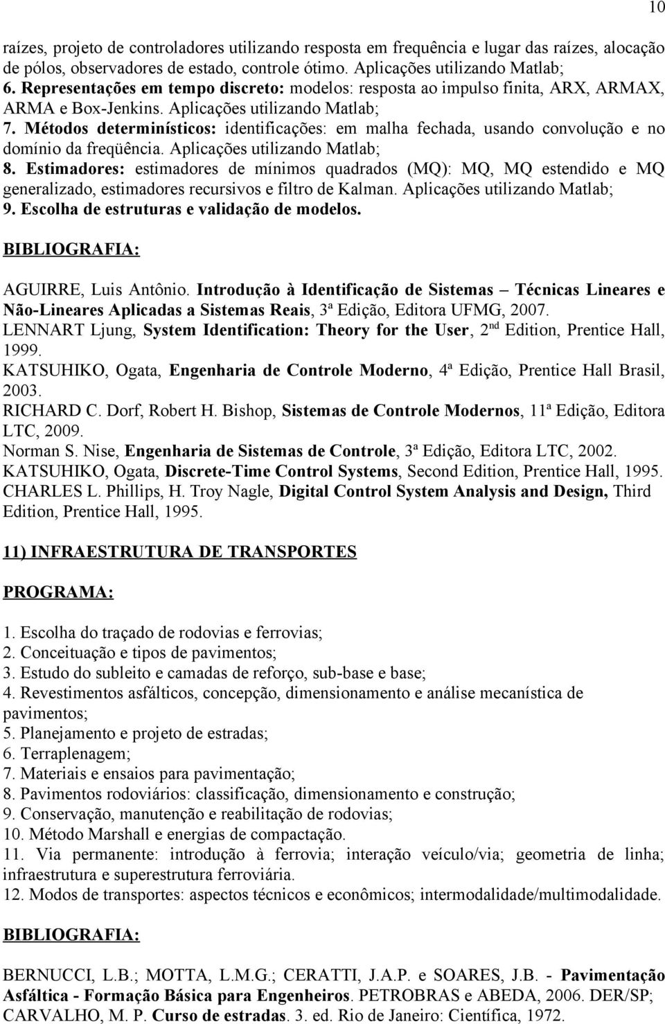 Métodos determinísticos: identificações: em malha fechada, usando convolução e no domínio da freqüência. Aplicações utilizando Matlab; 8.