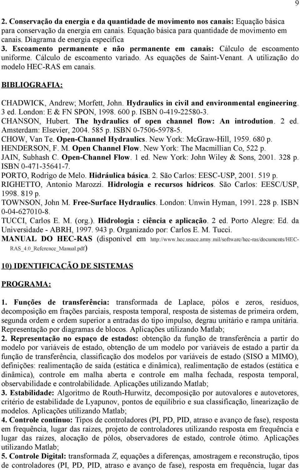 A utilização do modelo HEC-RAS em canais. CHADWICK, Andrew; Morfett, John. Hydraulics in civil and environmental engineering. 3 ed. London: E & FN SPON, 1998. 600 p. ISBN 0-419-22580-3.