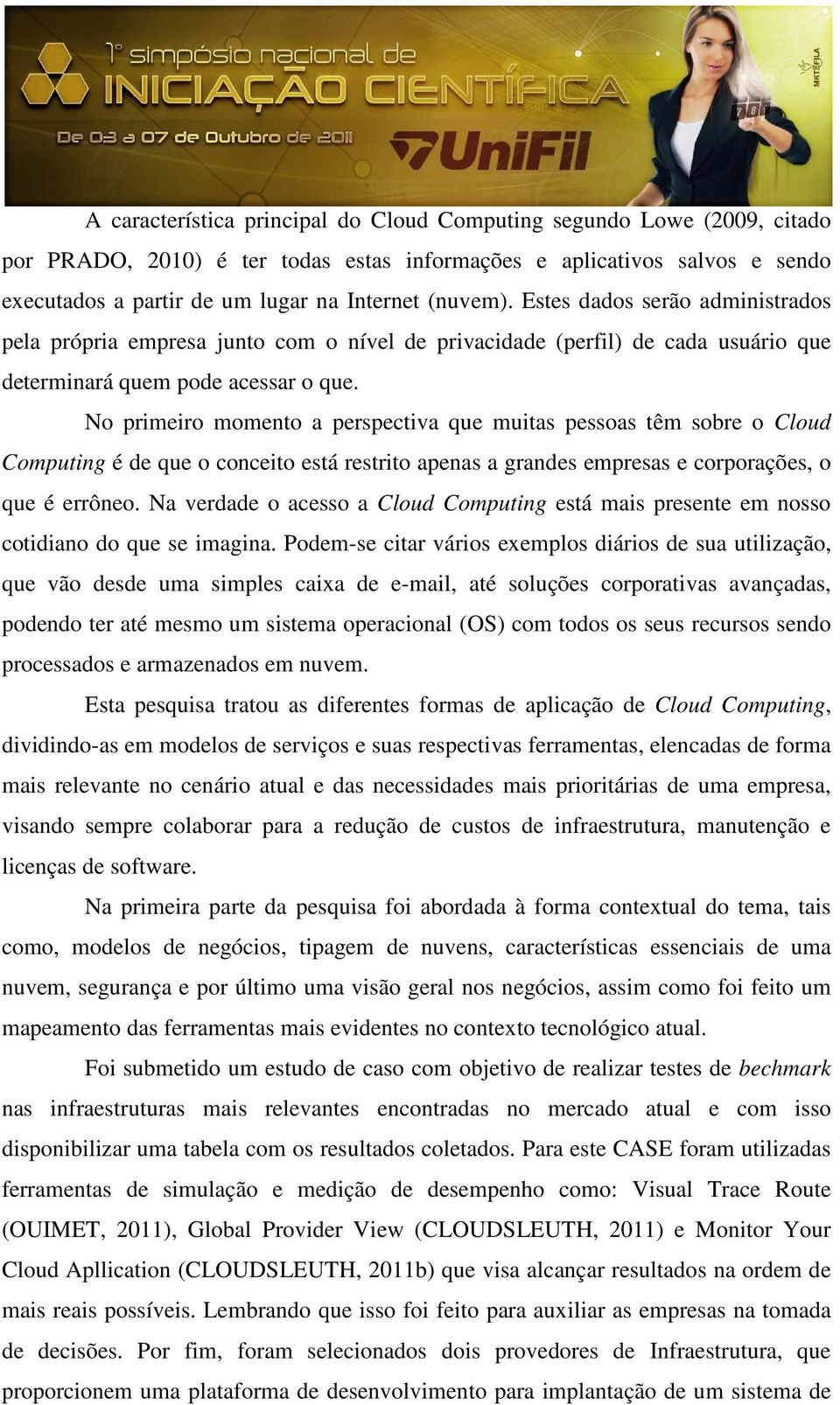 No primeiro momento a perspectiva que muitas pessoas têm sobre o Cloud Computing é de que o conceito está restrito apenas a grandes empresas e corporações, o que é errôneo.