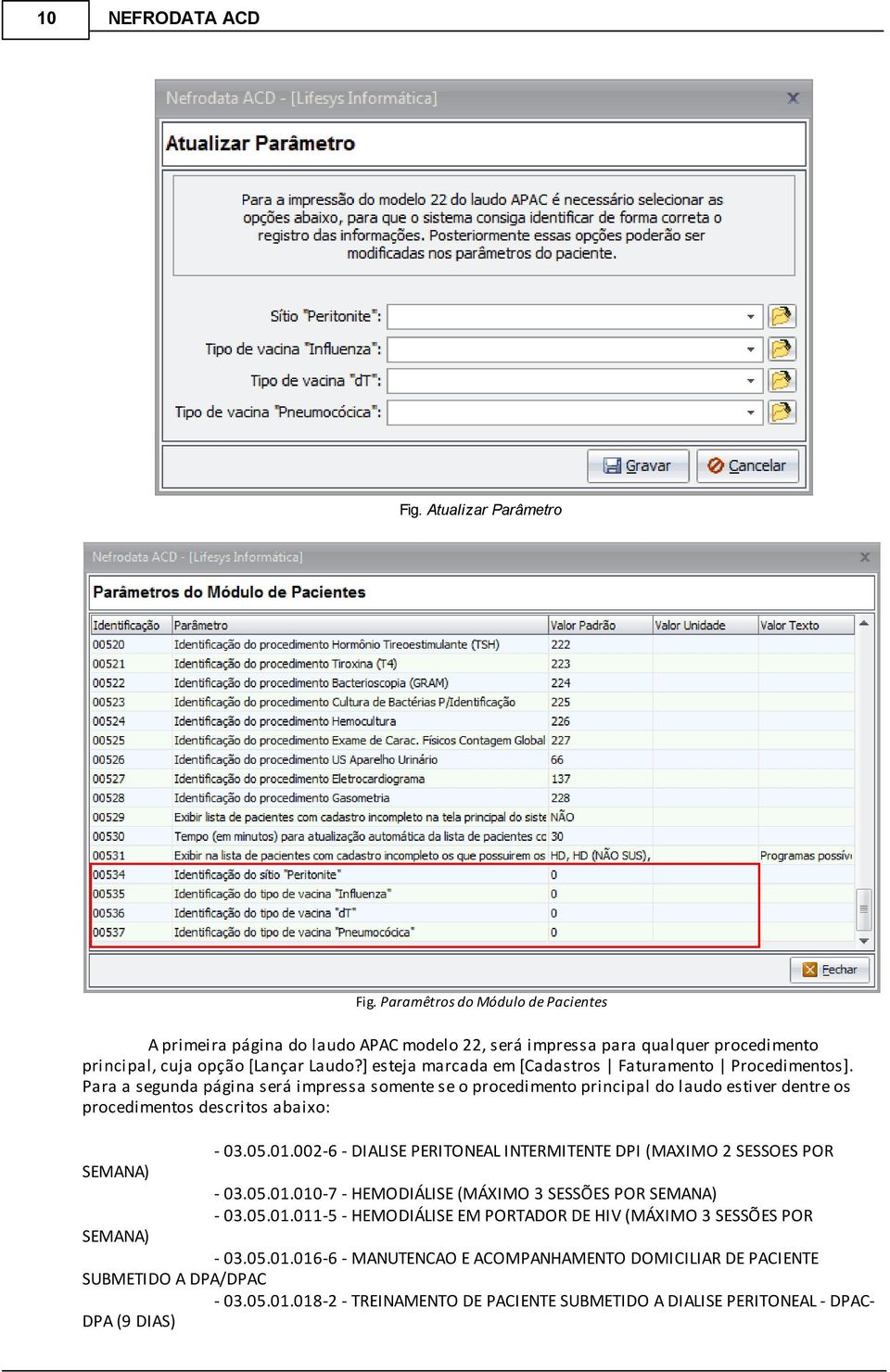 05.01.002-6 - DIALISE PERITONEAL INTERMITENTE DPI (MAXIMO 2 SESSOES POR SEMANA) - 03.05.01.010-7 - HEMODIÁLISE (MÁXIMO 3 SESSÕES POR SEMANA) - 03.05.01.011-5 - HEMODIÁLISE EM PORTADOR DE HIV (MÁXIMO 3 SESSÕES POR SEMANA) - 03.