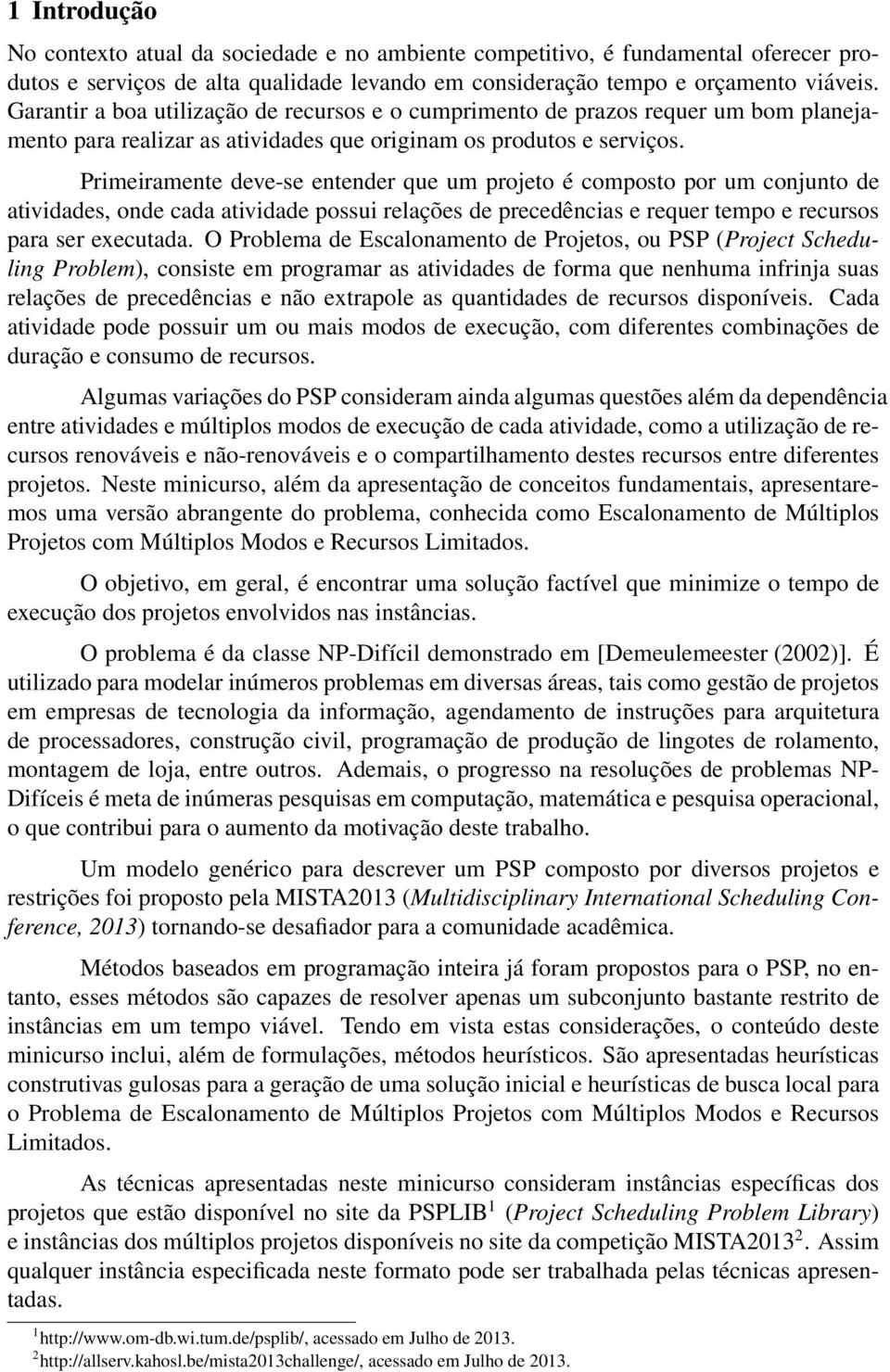 Primeiramente deve-se entender que um projeto é composto por um conjunto de atividades, onde cada atividade possui relações de precedências e requer tempo e recursos para ser executada.