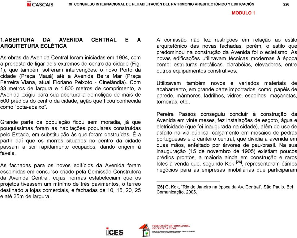 800 metros de comprimento, a Avenida exigiu para sua abertura a demolição de mais de 500 prédios do centro da cidade, ação que ficou conhecida como bota-abaixo.