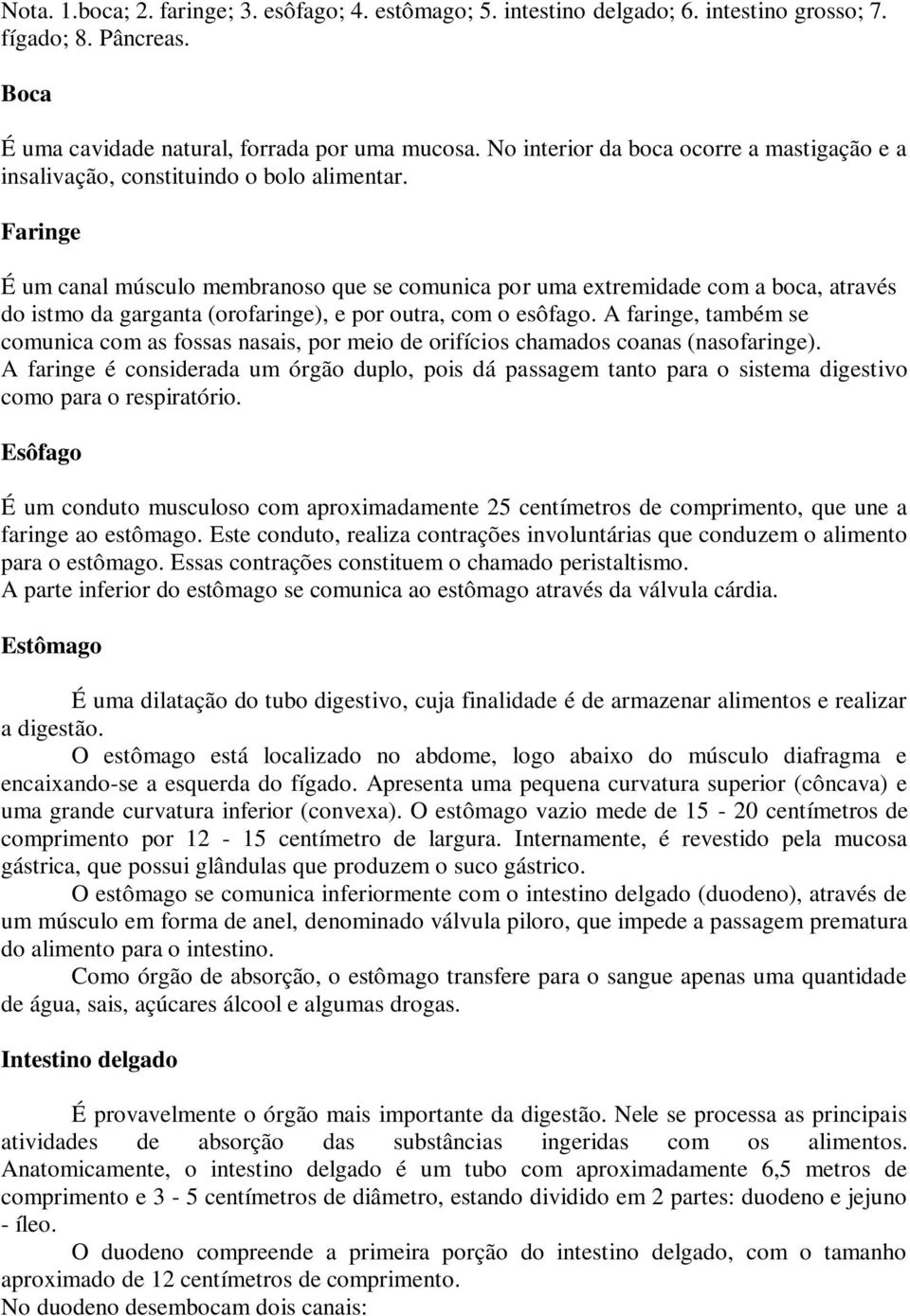 Faringe É um canal músculo membranoso que se comunica por uma extremidade com a boca, através do istmo da garganta (orofaringe), e por outra, com o esôfago.