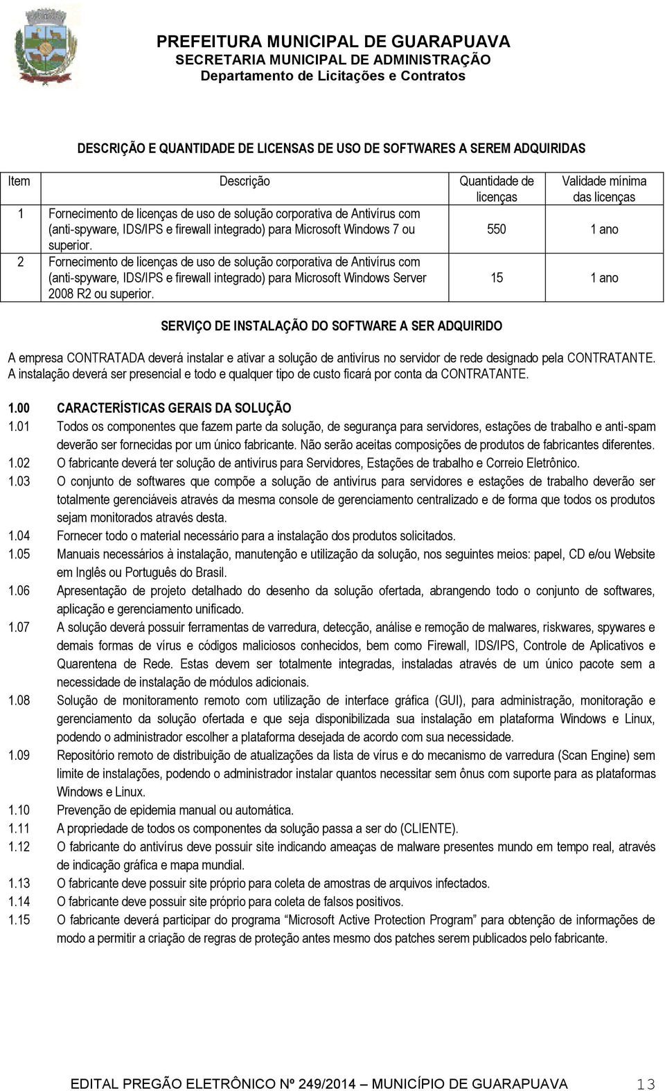 2 Fornecimento de licenças de uso de solução corporativa de Antivírus com (anti-spyware, IDS/IPS e firewall integrado) para Microsoft Windows Server 2008 R2 ou superior.